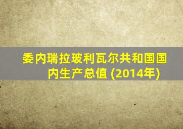 委内瑞拉玻利瓦尔共和国国内生产总值 (2014年)